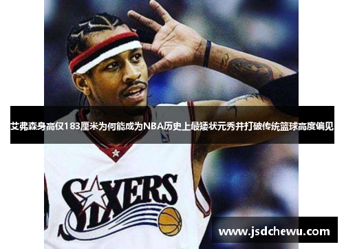 艾弗森身高仅183厘米为何能成为NBA历史上最矮状元秀并打破传统篮球高度偏见