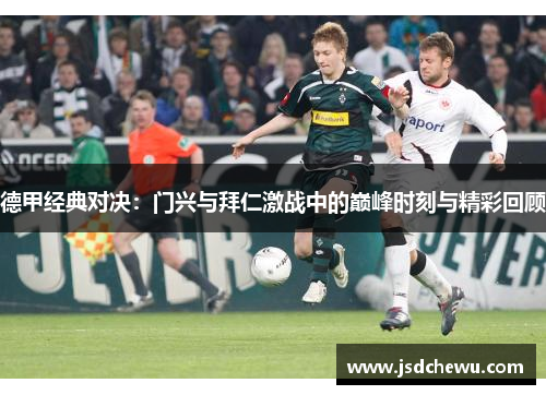 德甲经典对决:门兴与拜仁激战中的巅峰时刻与精彩回顾